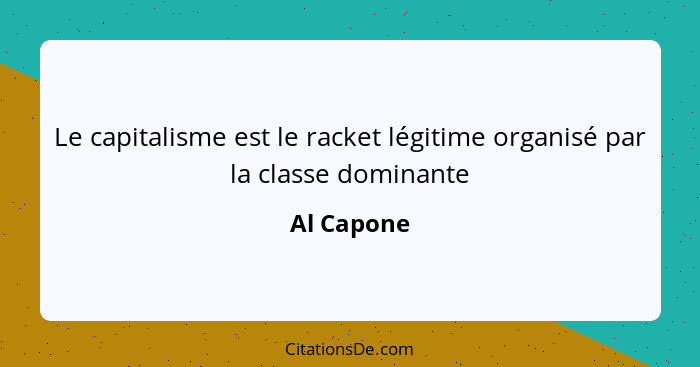 Le capitalisme est le racket légitime organisé par la classe dominante... - Al Capone