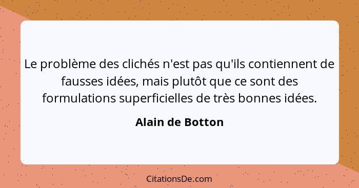 Le problème des clichés n'est pas qu'ils contiennent de fausses idées, mais plutôt que ce sont des formulations superficielles de tr... - Alain de Botton