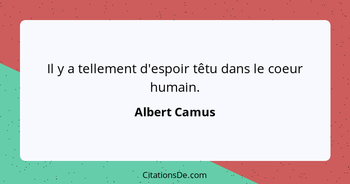 Il y a tellement d'espoir têtu dans le coeur humain.... - Albert Camus