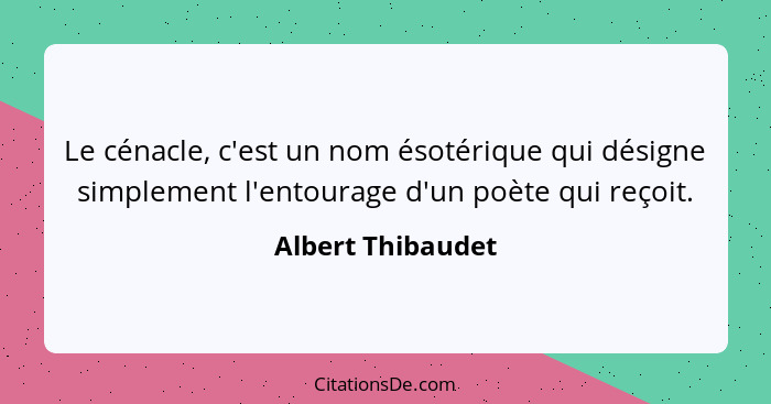 Le cénacle, c'est un nom ésotérique qui désigne simplement l'entourage d'un poète qui reçoit.... - Albert Thibaudet