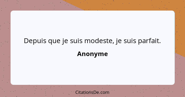 Depuis que je suis modeste, je suis parfait.... - Anonyme