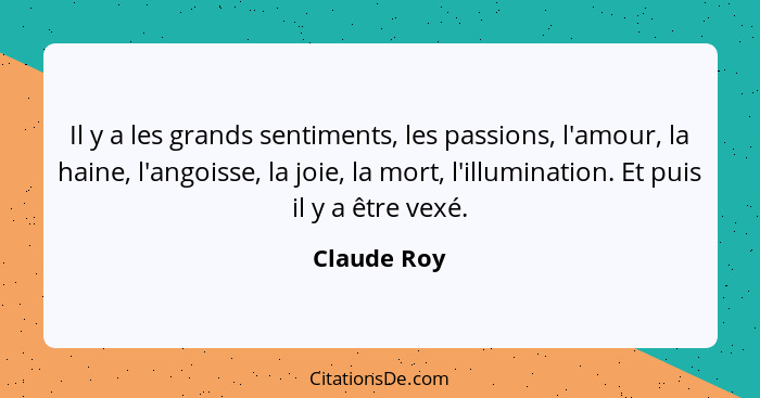 Il y a les grands sentiments, les passions, l'amour, la haine, l'angoisse, la joie, la mort, l'illumination. Et puis il y a être vexé.... - Claude Roy