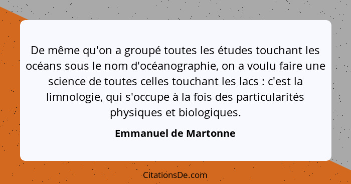 De même qu'on a groupé toutes les études touchant les océans sous le nom d'océanographie, on a voulu faire une science de toute... - Emmanuel de Martonne