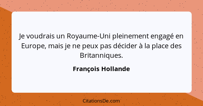 Je voudrais un Royaume-Uni pleinement engagé en Europe, mais je ne peux pas décider à la place des Britanniques.... - François Hollande