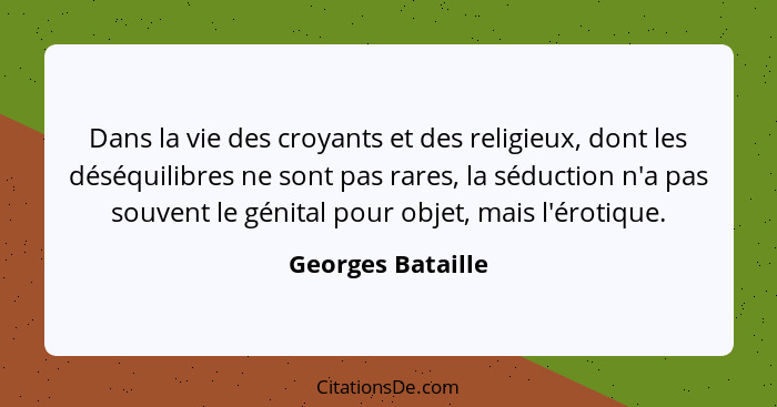 Dans la vie des croyants et des religieux, dont les déséquilibres ne sont pas rares, la séduction n'a pas souvent le génital pour o... - Georges Bataille