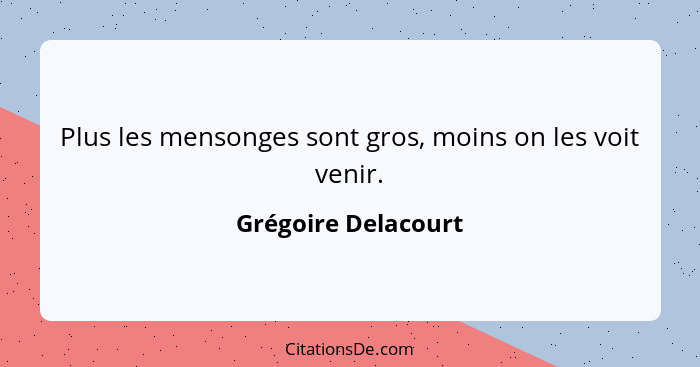 Plus les mensonges sont gros, moins on les voit venir.... - Grégoire Delacourt