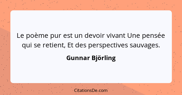 Le poème pur est un devoir vivant Une pensée qui se retient, Et des perspectives sauvages.... - Gunnar Björling