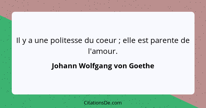 Il y a une politesse du coeur ; elle est parente de l'amour.... - Johann Wolfgang von Goethe