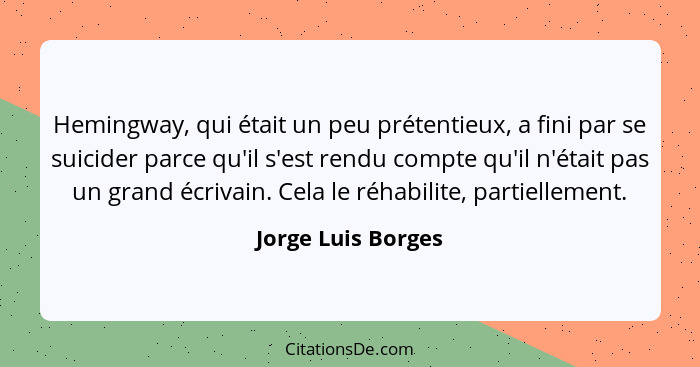 Hemingway, qui était un peu prétentieux, a fini par se suicider parce qu'il s'est rendu compte qu'il n'était pas un grand écrivain... - Jorge Luis Borges