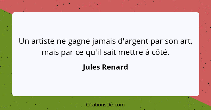 Un artiste ne gagne jamais d'argent par son art, mais par ce qu'il sait mettre à côté.... - Jules Renard