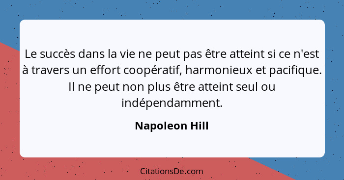 Le succès dans la vie ne peut pas être atteint si ce n'est à travers un effort coopératif, harmonieux et pacifique. Il ne peut non plu... - Napoleon Hill