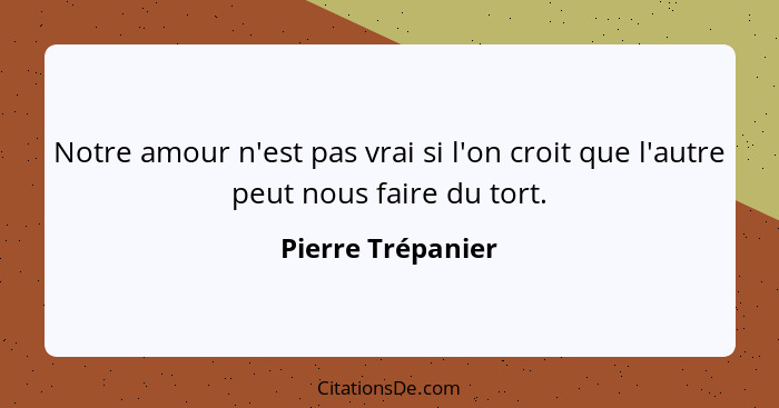 Notre amour n'est pas vrai si l'on croit que l'autre peut nous faire du tort.... - Pierre Trépanier