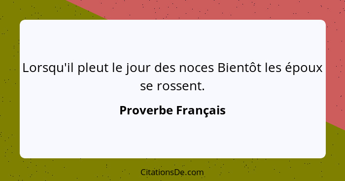 Lorsqu'il pleut le jour des noces Bientôt les époux se rossent.... - Proverbe Français