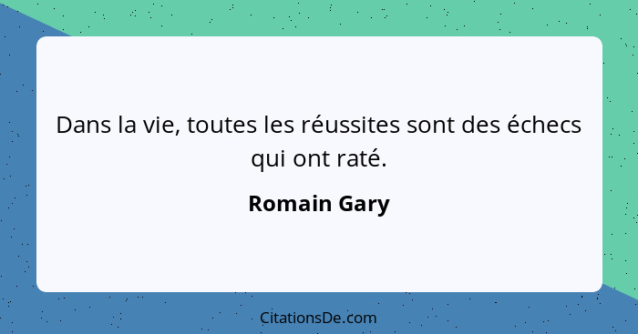 Dans la vie, toutes les réussites sont des échecs qui ont raté.... - Romain Gary