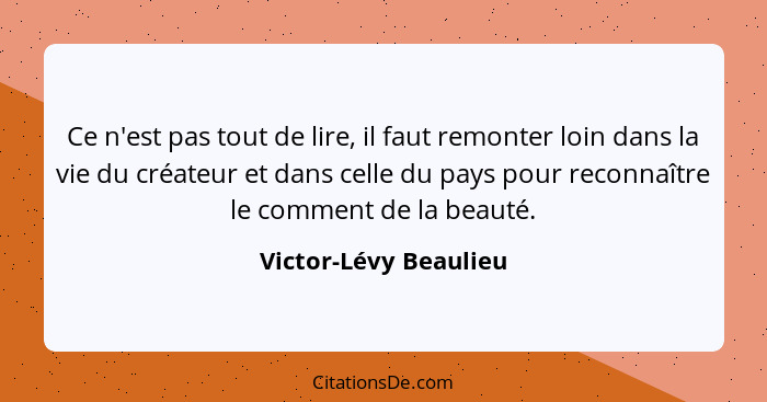 Ce n'est pas tout de lire, il faut remonter loin dans la vie du créateur et dans celle du pays pour reconnaître le comment de l... - Victor-Lévy Beaulieu