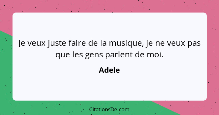 Je veux juste faire de la musique, je ne veux pas que les gens parlent de moi.... - Adele