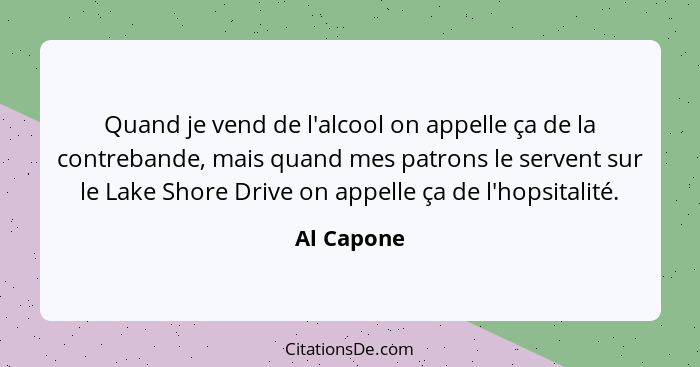 Quand je vend de l'alcool on appelle ça de la contrebande, mais quand mes patrons le servent sur le Lake Shore Drive on appelle ça de l'ho... - Al Capone