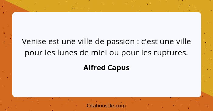 Venise est une ville de passion : c'est une ville pour les lunes de miel ou pour les ruptures.... - Alfred Capus