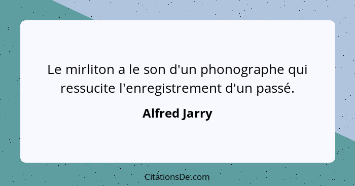 Le mirliton a le son d'un phonographe qui ressucite l'enregistrement d'un passé.... - Alfred Jarry