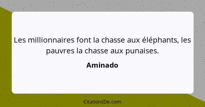 Les millionnaires font la chasse aux éléphants, les pauvres la chasse aux punaises.... - Aminado