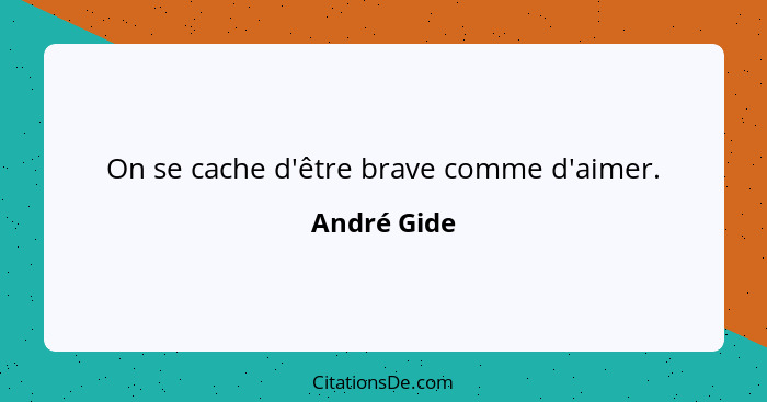 On se cache d'être brave comme d'aimer.... - André Gide