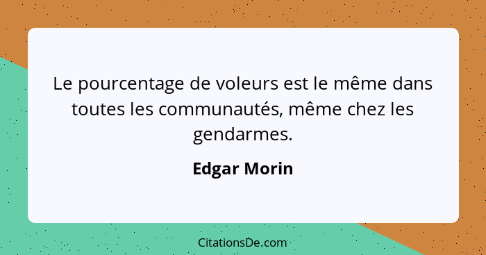 Le pourcentage de voleurs est le même dans toutes les communautés, même chez les gendarmes.... - Edgar Morin