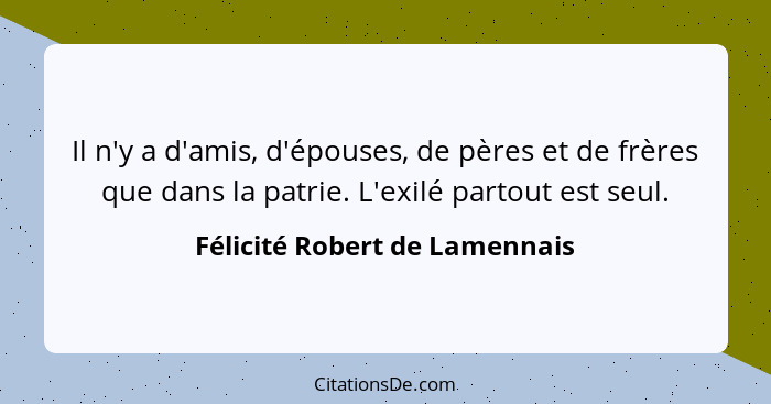 Il n'y a d'amis, d'épouses, de pères et de frères que dans la patrie. L'exilé partout est seul.... - Félicité Robert de Lamennais