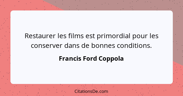 Restaurer les films est primordial pour les conserver dans de bonnes conditions.... - Francis Ford Coppola