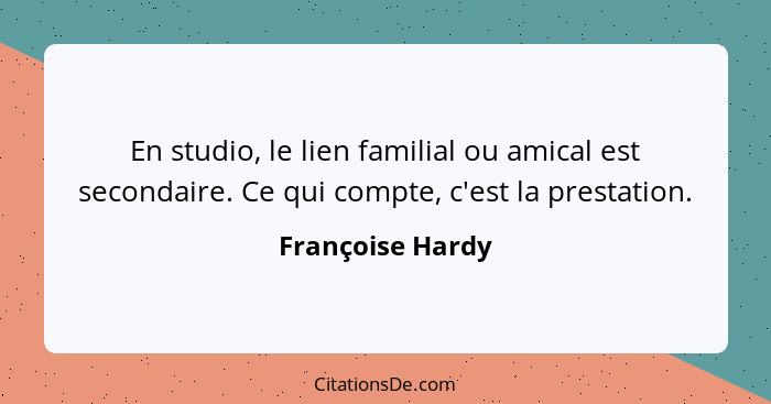 En studio, le lien familial ou amical est secondaire. Ce qui compte, c'est la prestation.... - Françoise Hardy