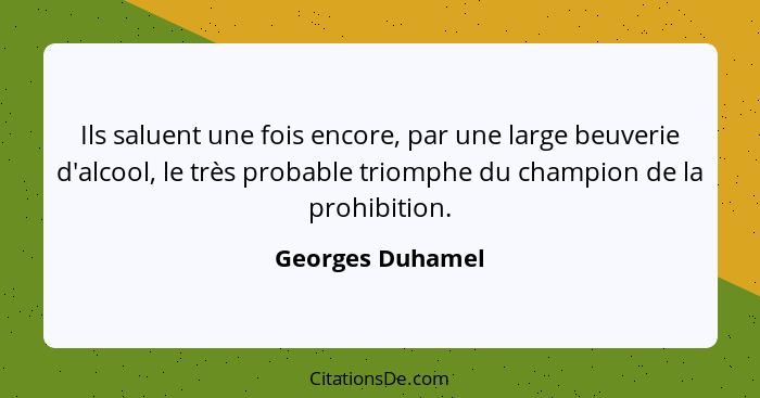 Ils saluent une fois encore, par une large beuverie d'alcool, le très probable triomphe du champion de la prohibition.... - Georges Duhamel