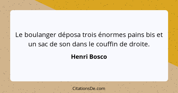 Le boulanger déposa trois énormes pains bis et un sac de son dans le couffin de droite.... - Henri Bosco