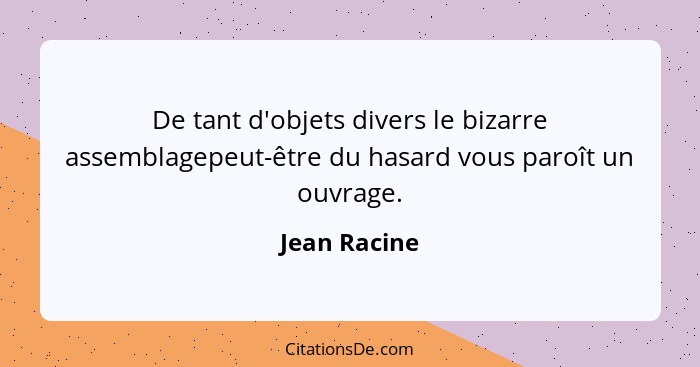 De tant d'objets divers le bizarre assemblagepeut-être du hasard vous paroît un ouvrage.... - Jean Racine