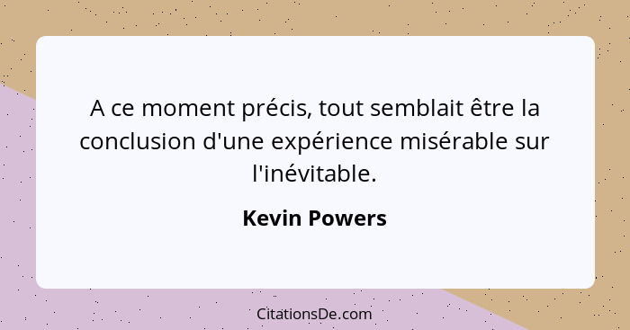 A ce moment précis, tout semblait être la conclusion d'une expérience misérable sur l'inévitable.... - Kevin Powers