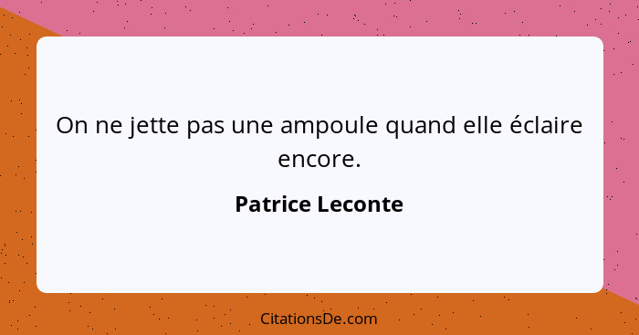 On ne jette pas une ampoule quand elle éclaire encore.... - Patrice Leconte