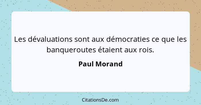 Les dévaluations sont aux démocraties ce que les banqueroutes étaient aux rois.... - Paul Morand