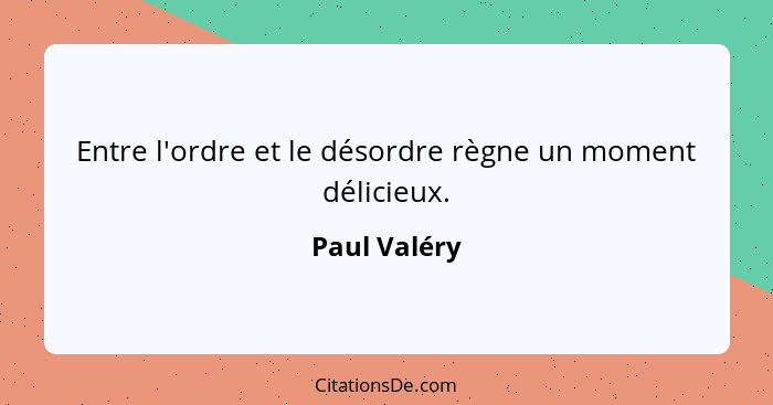 Entre l'ordre et le désordre règne un moment délicieux.... - Paul Valéry