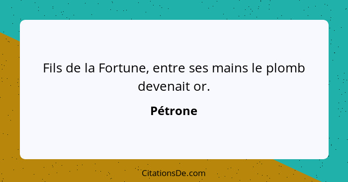 Fils de la Fortune, entre ses mains le plomb devenait or.... - Pétrone