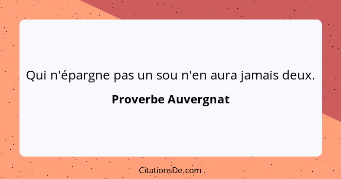 Qui n'épargne pas un sou n'en aura jamais deux.... - Proverbe Auvergnat