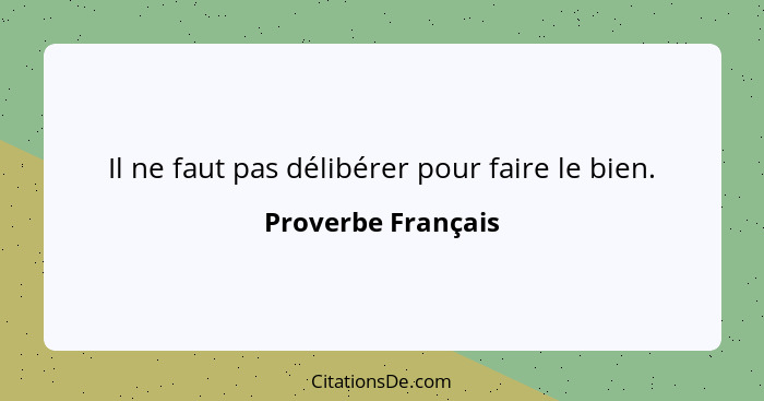 Il ne faut pas délibérer pour faire le bien.... - Proverbe Français