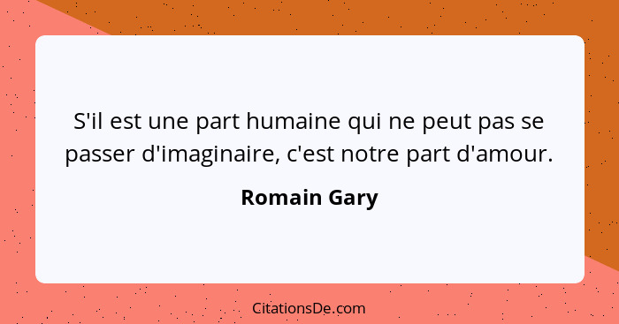 S'il est une part humaine qui ne peut pas se passer d'imaginaire, c'est notre part d'amour.... - Romain Gary