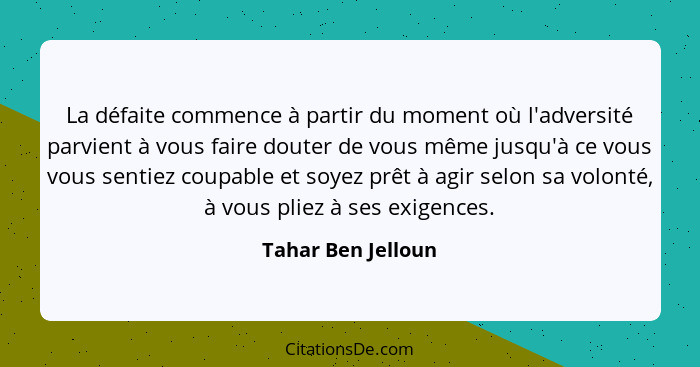 La défaite commence à partir du moment où l'adversité parvient à vous faire douter de vous même jusqu'à ce vous vous sentiez coupa... - Tahar Ben Jelloun