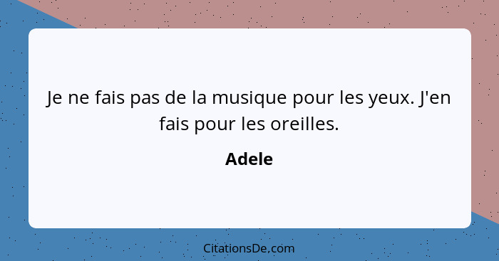 Je ne fais pas de la musique pour les yeux. J'en fais pour les oreilles.... - Adele