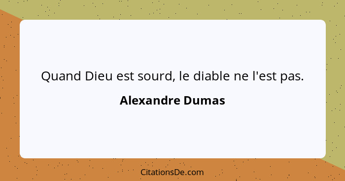 Quand Dieu est sourd, le diable ne l'est pas.... - Alexandre Dumas
