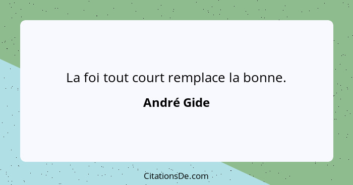 La foi tout court remplace la bonne.... - André Gide