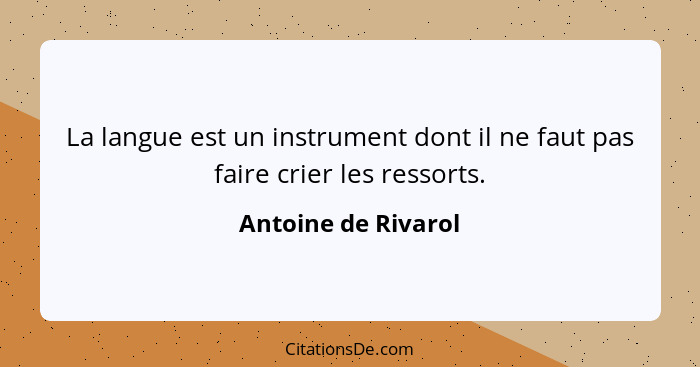 La langue est un instrument dont il ne faut pas faire crier les ressorts.... - Antoine de Rivarol