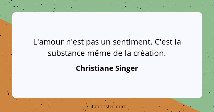 L'amour n'est pas un sentiment. C'est la substance même de la création.... - Christiane Singer