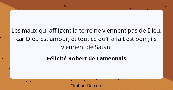 Les maux qui affligent la terre ne viennent pas de Dieu, car Dieu est amour, et tout ce qu'il a fait est bon ; ils... - Félicité Robert de Lamennais