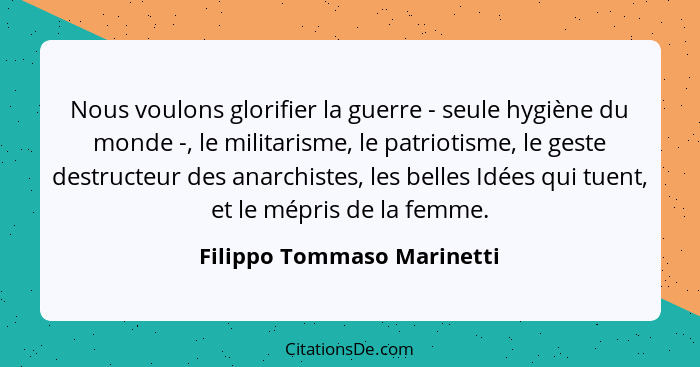 Nous voulons glorifier la guerre - seule hygiène du monde -, le militarisme, le patriotisme, le geste destructeur des anar... - Filippo Tommaso Marinetti