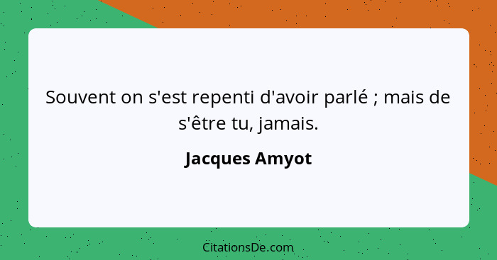 Souvent on s'est repenti d'avoir parlé ; mais de s'être tu, jamais.... - Jacques Amyot