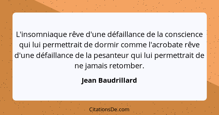 L'insomniaque rêve d'une défaillance de la conscience qui lui permettrait de dormir comme l'acrobate rêve d'une défaillance de la p... - Jean Baudrillard